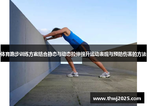 体育跑步训练方案结合静态与动态拉伸提升运动表现与预防伤害的方法